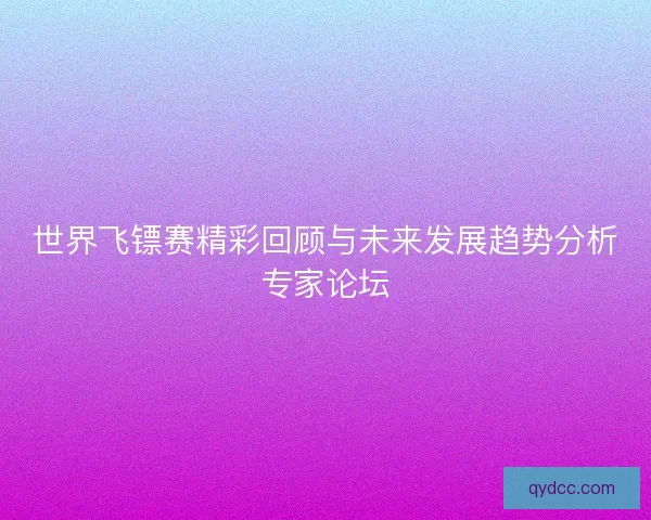世界飞镖赛精彩回顾与未来发展趋势分析专家论坛