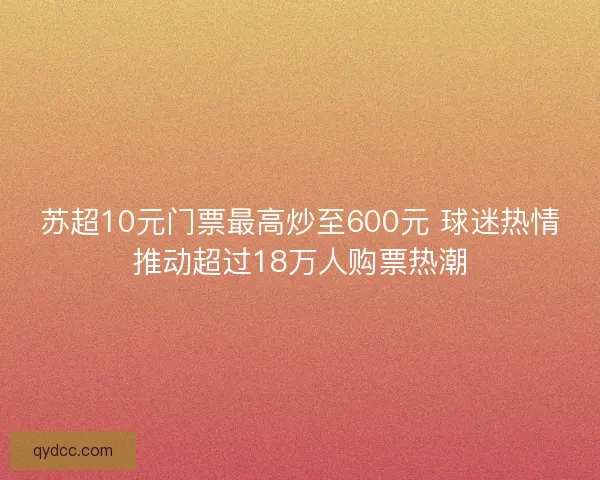 苏超10元门票最高炒至600元 球迷热情推动超过18万人购票热潮