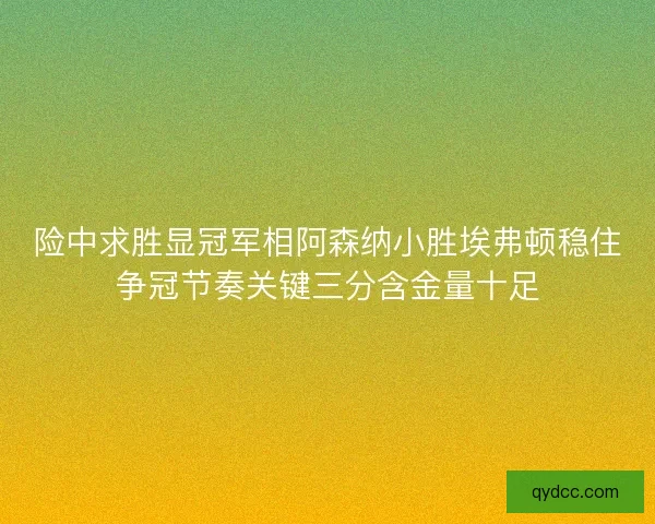 险中求胜显冠军相阿森纳小胜埃弗顿稳住争冠节奏关键三分含金量十足