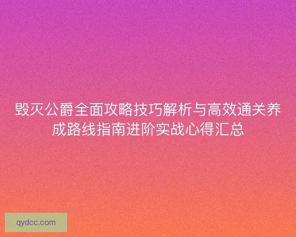 毁灭公爵全面攻略技巧解析与高效通关养成路线指南进阶实战心得汇总