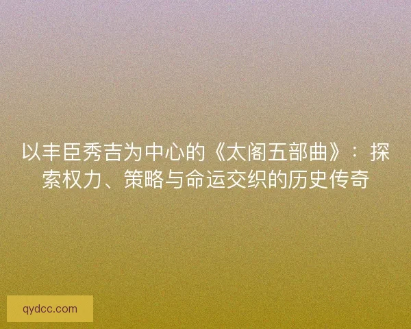 以丰臣秀吉为中心的《太阁五部曲》：探索权力、策略与命运交织的历史传奇