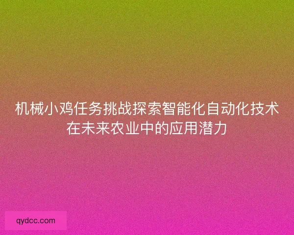 机械小鸡任务挑战探索智能化自动化技术在未来农业中的应用潜力