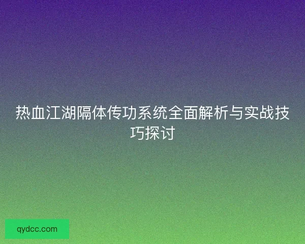热血江湖隔体传功系统全面解析与实战技巧探讨