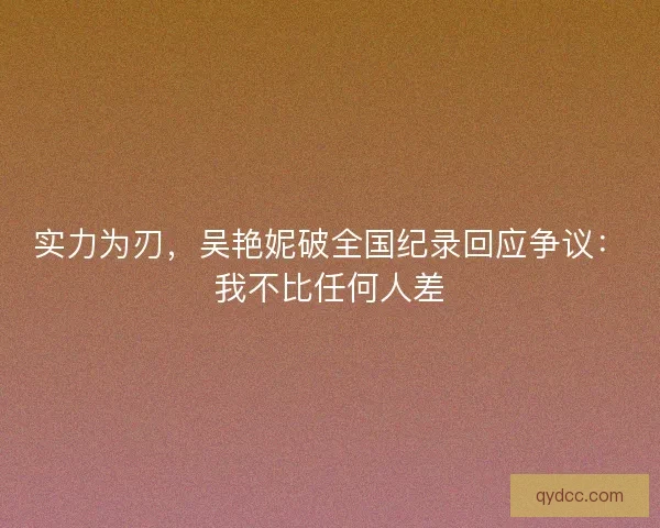 实力为刃，吴艳妮破全国纪录回应争议：我不比任何人差