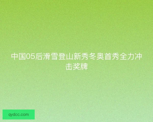 中国05后滑雪登山新秀冬奥首秀全力冲击奖牌