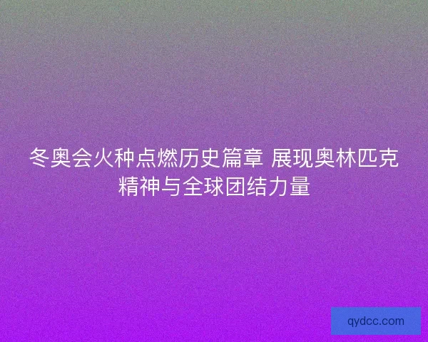 冬奥会火种点燃历史篇章 展现奥林匹克精神与全球团结力量