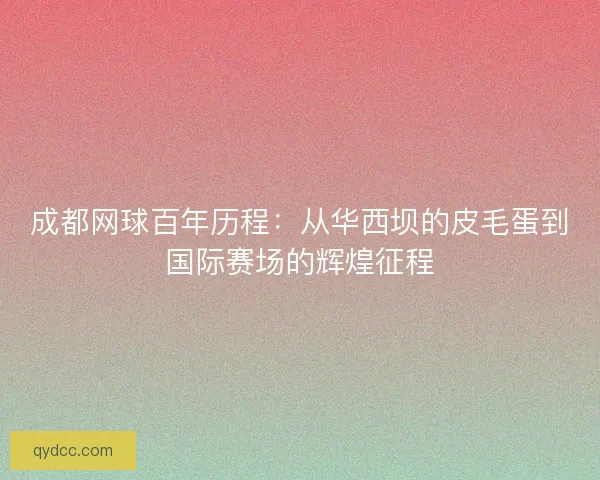 成都网球百年历程：从华西坝的皮毛蛋到国际赛场的辉煌征程